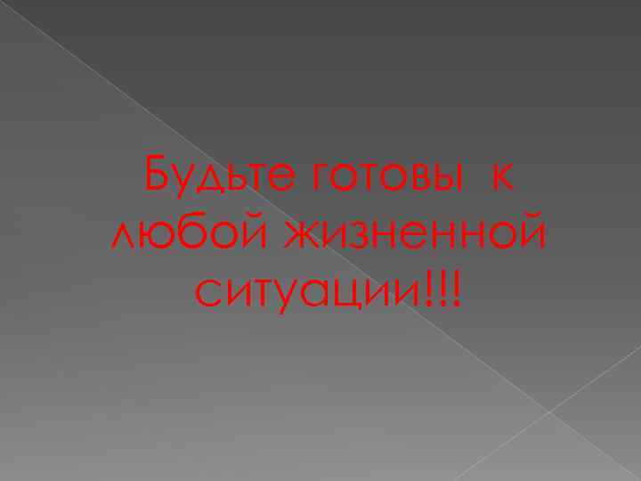 Будьте готовы к любой жизненной ситуации!!! 
