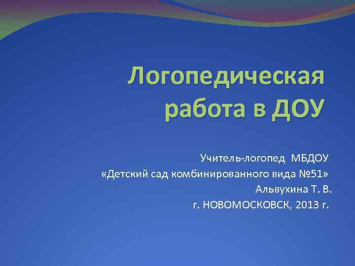 Логопедическая работа в ДОУ Учитель-логопед МБДОУ «Детский сад комбинированного вида № 51» Альвухина Т.