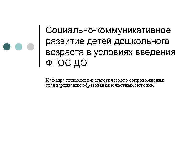 Социально-коммуникативное развитие детей дошкольного возраста в условиях введения ФГОС ДО Кафедра психолого-педагогического сопровождения стандартизации