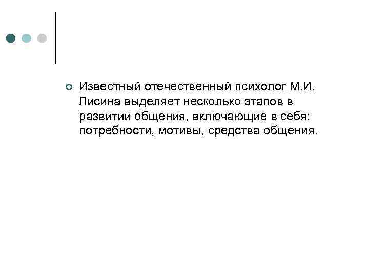 ¢ Известный отечественный психолог М. И. Лисина выделяет несколько этапов в развитии общения, включающие