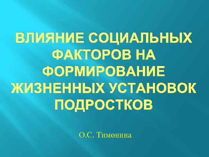 ВЛИЯНИЕ СОЦИАЛЬНЫХ ФАКТОРОВ НА ФОРМИРОВАНИЕ ЖИЗНЕННЫХ УСТАНОВОК ПОДРОСТКОВ О. С. Тимонина 