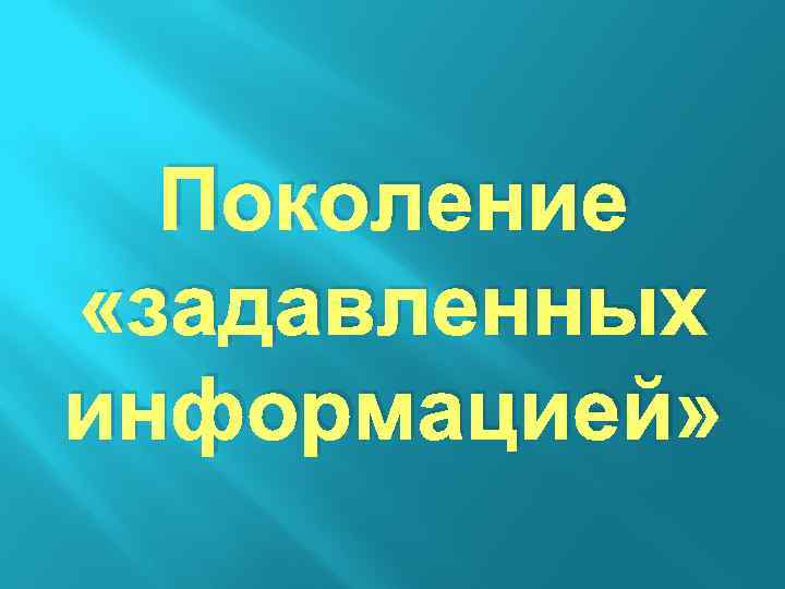 Поколение «задавленных информацией» 