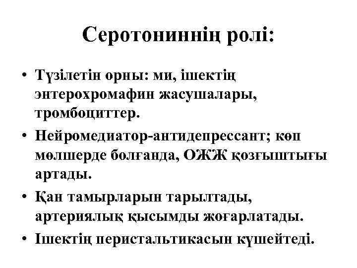 Серотониннің ролі: • Түзілетін орны: ми, ішектің энтерохромафин жасушалары, тромбоциттер. • Нейромедиатор-антидепрессант; көп мөлшерде