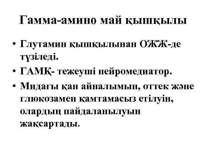 Γамма-амино май қышқылы • Глутамин қышқылынан ОЖЖ-де түзіледі. • ГАМҚ- тежеуші нейромедиатор. • Мидағы