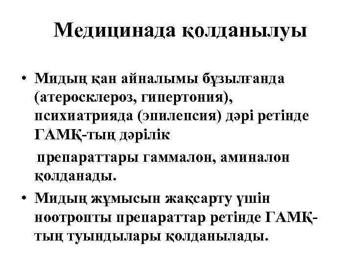 Медицинада қолданылуы • Мидың қан айналымы бұзылғанда (атеросклероз, гипертония), психиатрияда (эпилепсия) дәрі ретінде ГАМҚ-тың