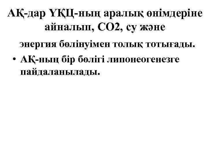 АҚ-дар ҮҚЦ-ның аралық өнімдеріне айналып, СО 2, су және энергия бөлінуімен толық тотығады. •