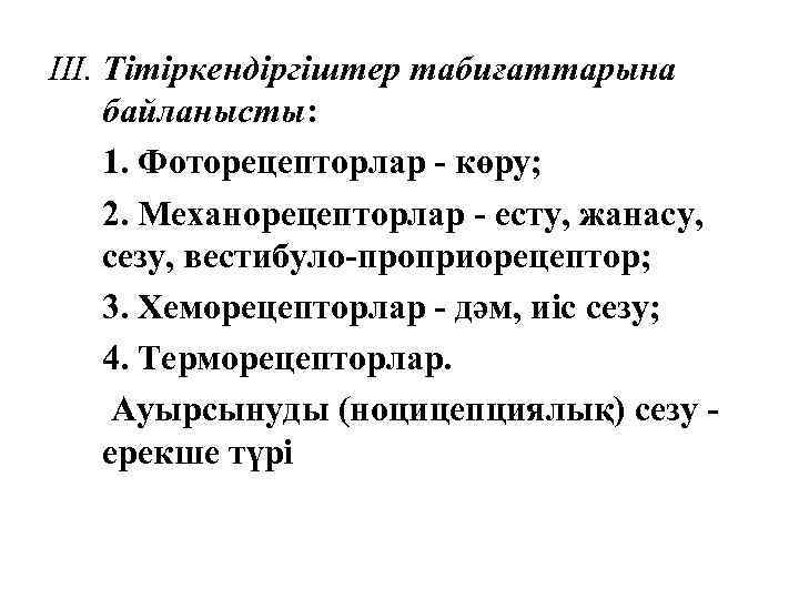 III. Тітіркендіргіштер табиғаттарына байланысты: 1. Фоторецепторлар - көру; 2. Механорецепторлар - есту, жанасу, сезу,