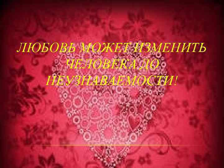 ЛЮБОВЬ МОЖЕТ ИЗМЕНИТЬ ЧЕЛОВЕКА ДО НЕУЗНАВАЕМОСТИ! 