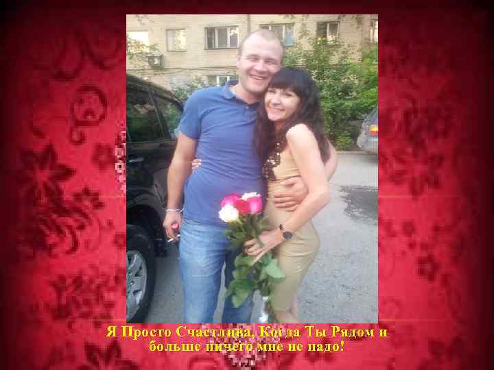 Я Просто Счастлива, Когда Ты Рядом и больше ничего мне не надо! ! 