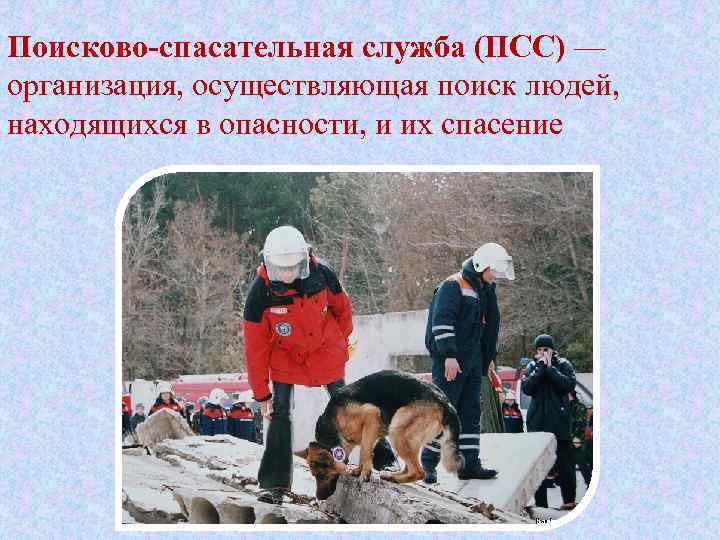 Поисково-спасательная служба (ПСС) — организация, осуществляющая поиск людей, находящихся в опасности, и их спасение