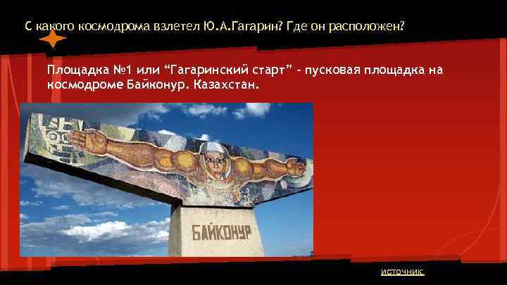 С какого космодрома взлетел Ю. А. Гагарин? Где он расположен? Площадка № 1 или