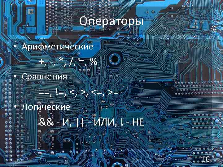 Операторы • Арифметические +, -, *, /, =, % • Сравнения ==, !=, <,