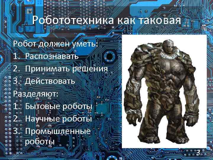 Робототехника как таковая Робот должен уметь: 1. Распознавать 2. Принимать решения 3. Действовать Разделяют:
