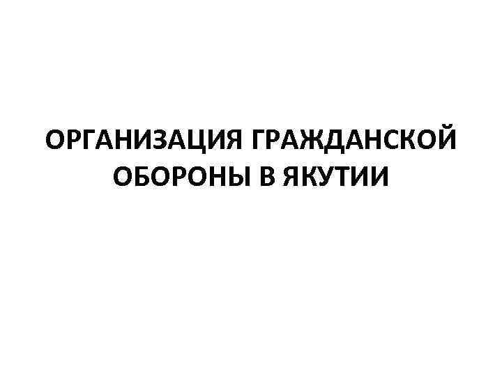 ОРГАНИЗАЦИЯ ГРАЖДАНСКОЙ ОБОРОНЫ В ЯКУТИИ 