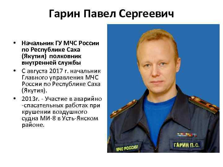 Гарин Павел Сергеевич • Начальник ГУ МЧС России по Республике Саха (Якутия) полковник внутренней