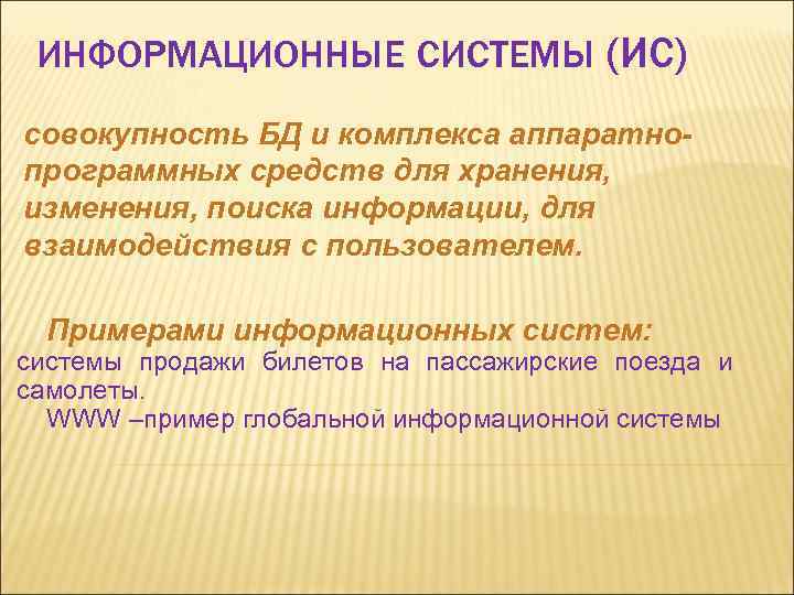 ИНФОРМАЦИОННЫЕ СИСТЕМЫ (ИС) совокупность БД и комплекса аппаратнопрограммных средств для хранения, изменения, поиска информации,