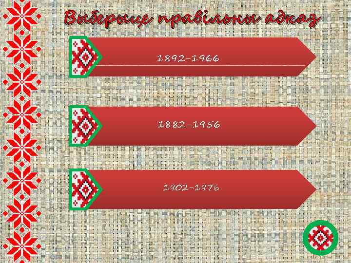 Выберыце правільны адказ 1892 -1966 1882 -1956 1902 -1976 