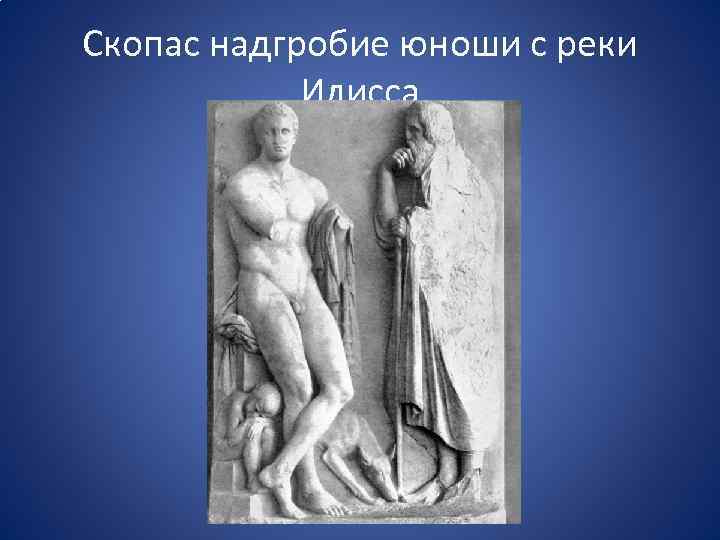 Скопас надгробие юноши с реки Илисса 