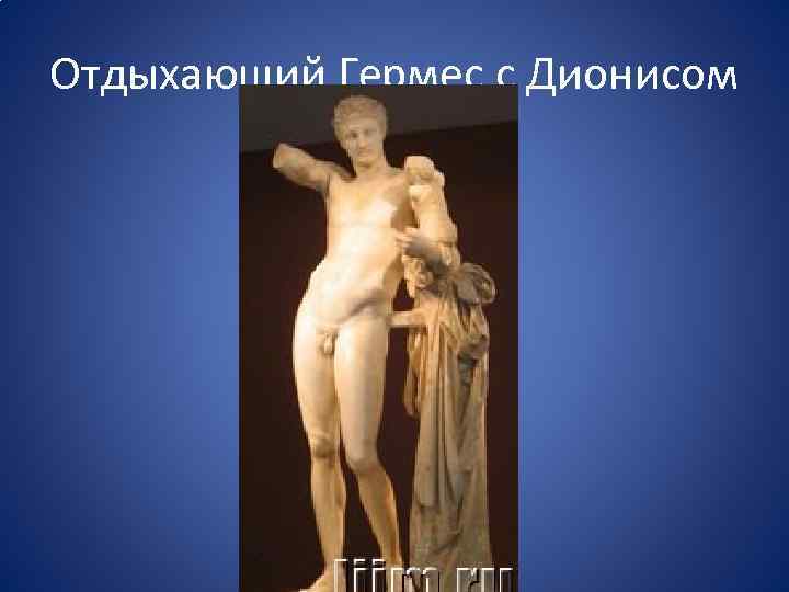 Отдыхающий Гермес с Дионисом 