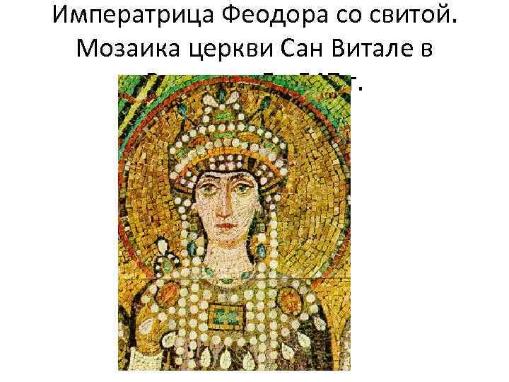 Императрица Феодора со свитой. Мозаика церкви Сан Витале в Равенне. До 547 г. 