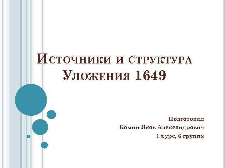 ИСТОЧНИКИ И СТРУКТУРА УЛОЖЕНИЯ 1649 Подготовил Комин Яков Александрович 1 курс, 6 группа 