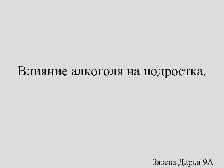 Влияние алкоголя на подростка. Зязева Дарья 9 А 