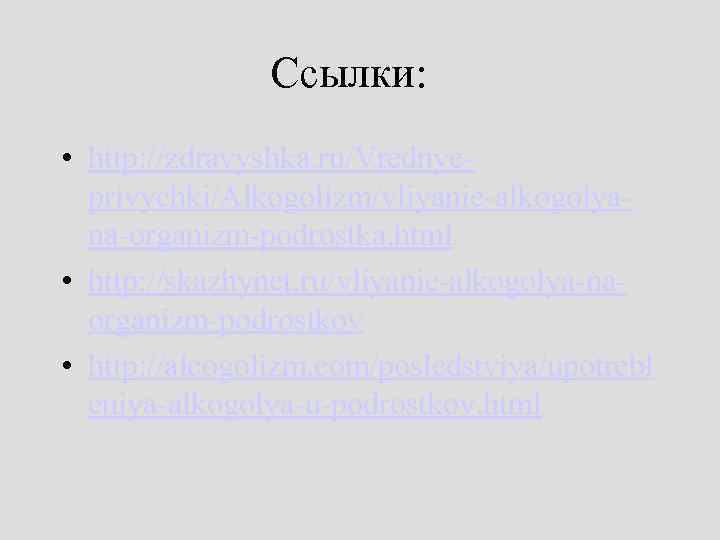 Ссылки: • http: //zdravyshka. ru/Vrednyeprivychki/Alkogolizm/vliyanie-alkogolyana-organizm-podrostka. html • http: //skazhynet. ru/vliyanie-alkogolya-naorganizm-podrostkov • http: //alcogolizm. com/posledstviya/upotrebl