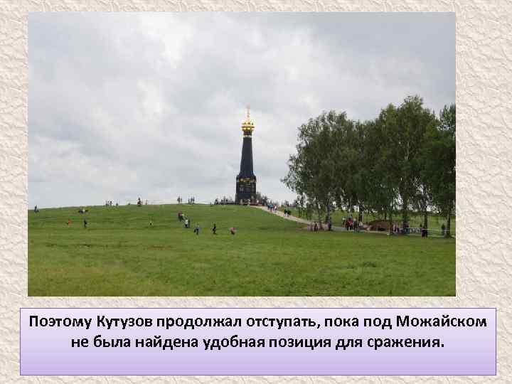 Поэтому Кутузов продолжал отступать, пока под Можайском не была найдена удобная позиция для сражения.