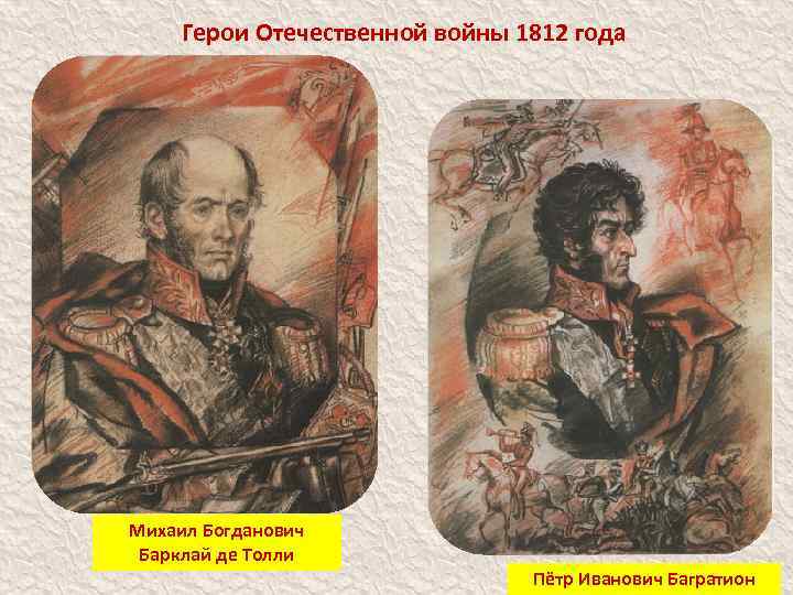 Герои Отечественной войны 1812 года Михаил Богданович Барклай де Толли Пётр Иванович Багратион 