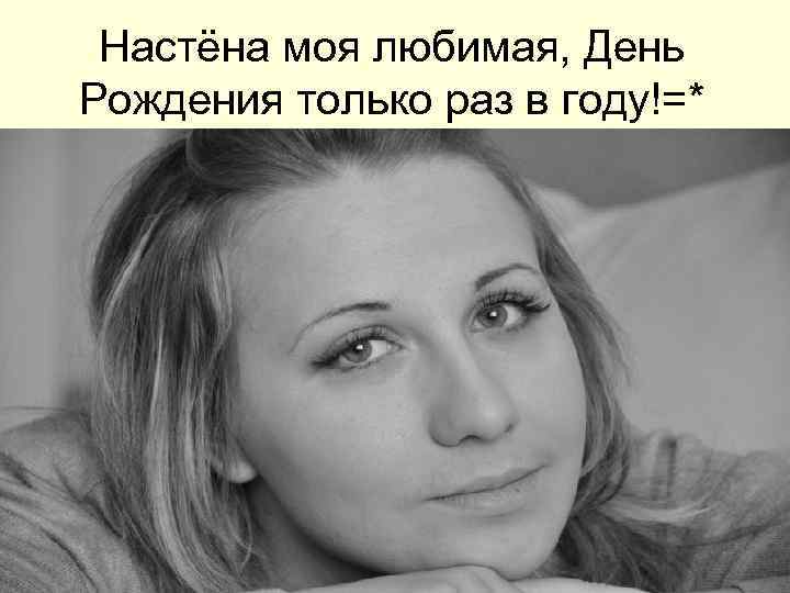 Настёна моя любимая, День Рождения только раз в году!=* 