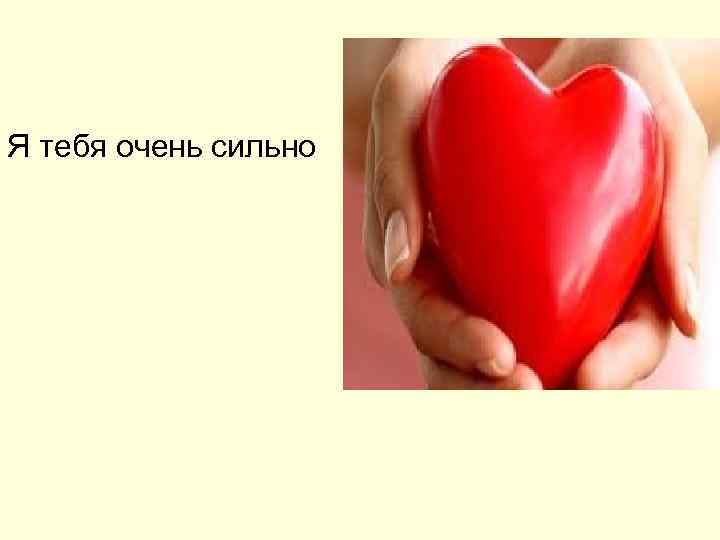 Я тебя очень сильно 