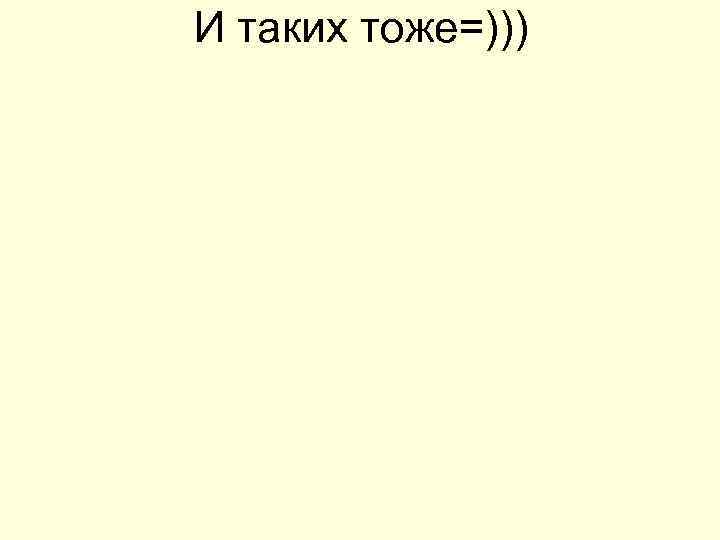 И таких тоже=))) 