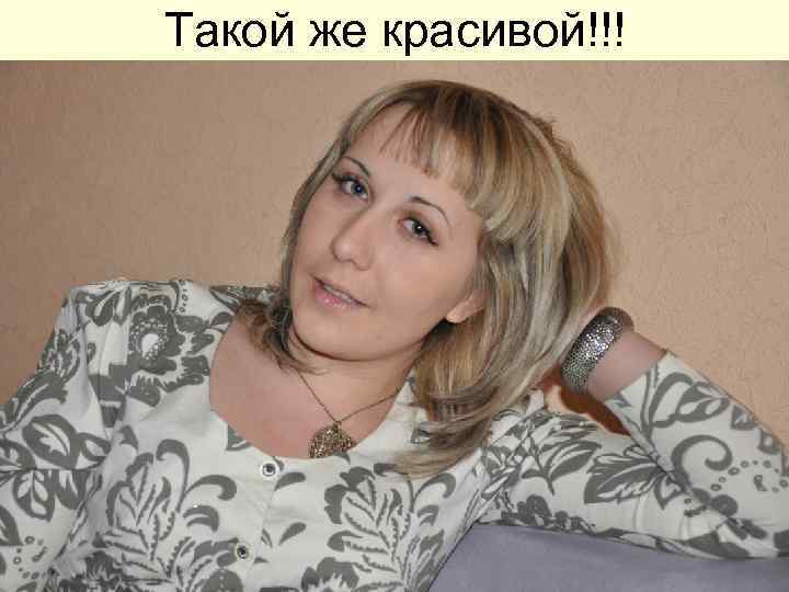 Такой же красивой!!! 