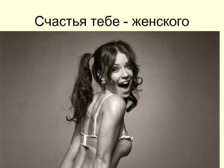 Счастья тебе - женского 