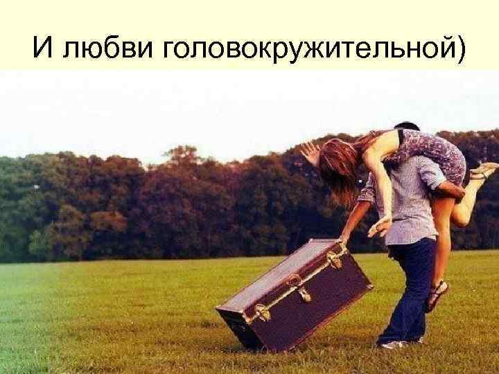 И любви головокружительной) 