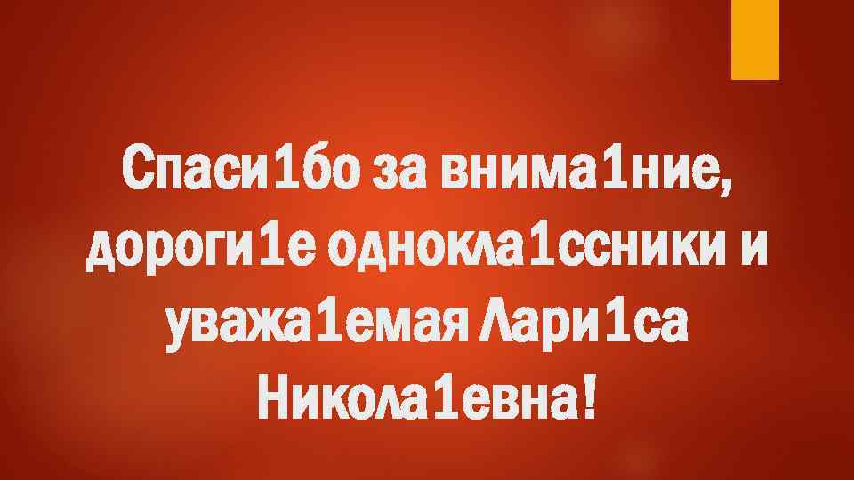 Спаси 1 бо за внима 1 ние, дороги 1 е однокла 1 ссники и
