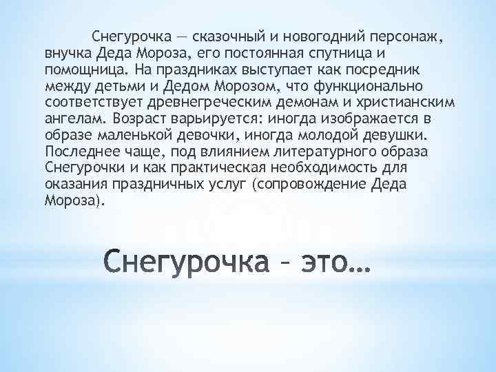 Снегурочка — сказочный и новогодний персонаж, внучка Деда Мороза, его постоянная спутница и помощница.