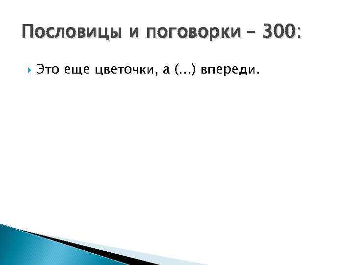 Пословицы и поговорки – 300: Это еще цветочки, а (…) впереди. 