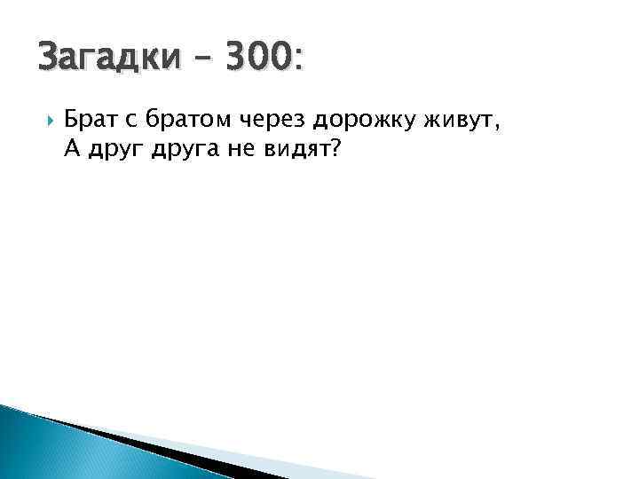 Загадки – 300: Брат с братом через дорожку живут, А друга не видят? 