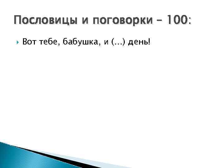 Пословицы и поговорки – 100: Вот тебе, бабушка, и (…) день! 