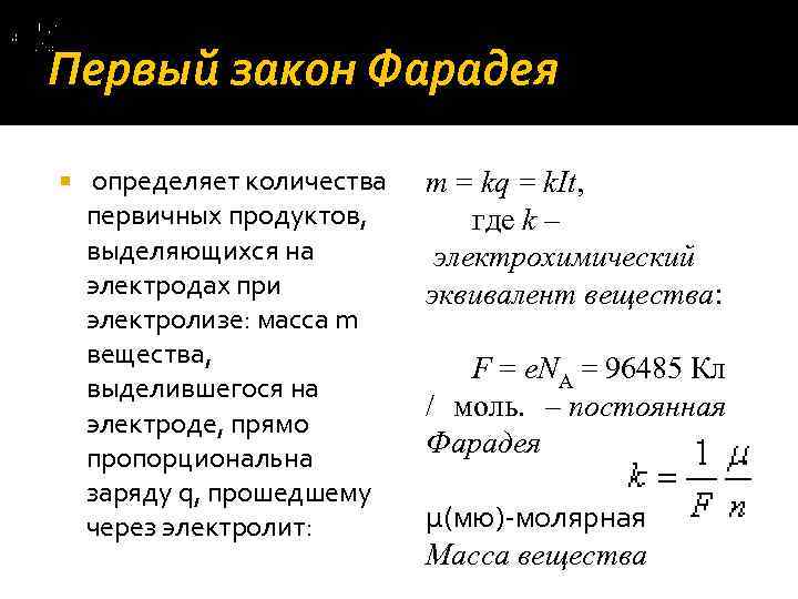 Первый закон Фарадея определяет количества первичных продуктов, выделяющихся на электродах при электролизе: масса m