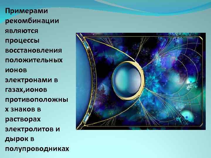 Примерами рекомбинации являются процессы восстановления положительных ионов электронами в газах, ионов противоположны х знаков