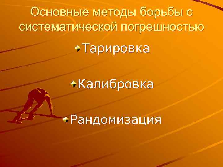 Основные методы борьбы с систематической погрешностью Тарировка Калибровка Рандомизация 