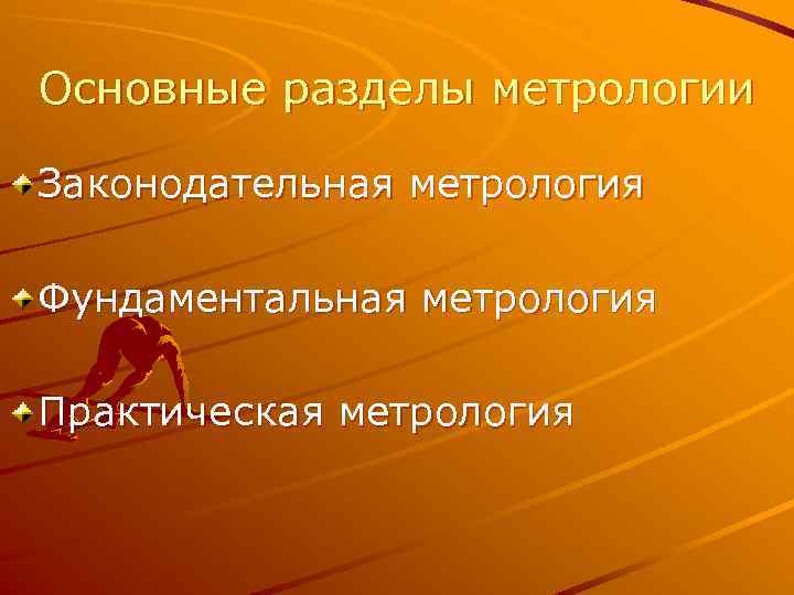 Основные разделы метрологии Законодательная метрология Фундаментальная метрология Практическая метрология 