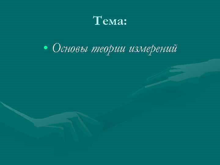 Тема: • Основы теории измерений 