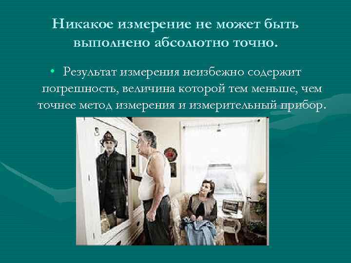 Никакое измерение не может быть выполнено абсолютно точно. • Результат измерения неизбежно содержит погрешность,