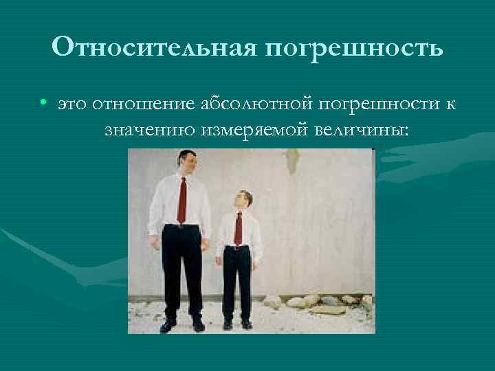 Относительная погрешность • это отношение абсолютной погрешности к значению измеряемой величины: 