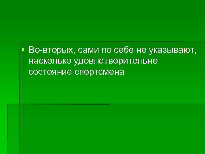 § Во-вторых, сами по себе не указывают, насколько удовлетворительно состояние спортсмена 