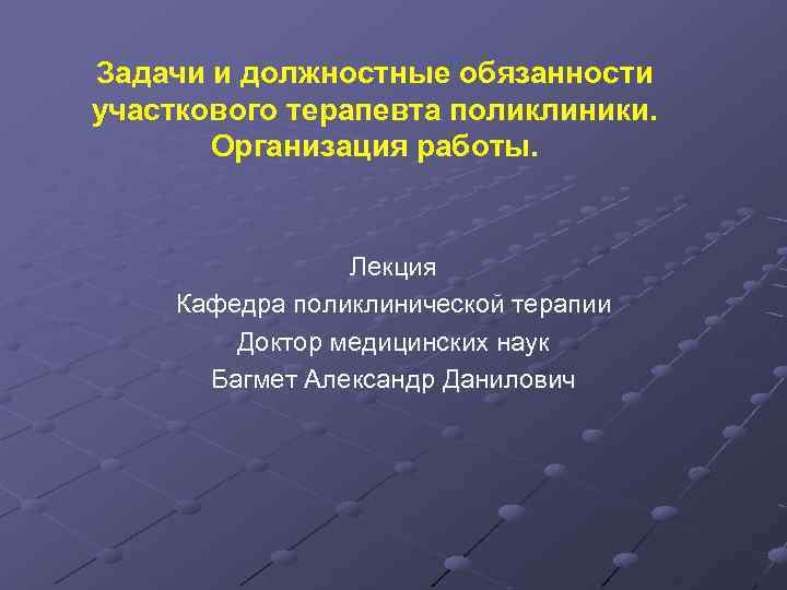 Задачи и должностные обязанности участкового терапевта поликлиники. Организация работы. Лекция Кафедра поликлинической терапии Доктор