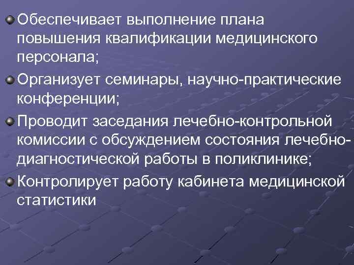 Обеспечивает выполнение плана повышения квалификации медицинского персонала; Организует семинары, научно-практические конференции; Проводит заседания лечебно-контрольной